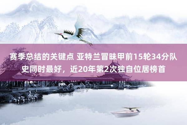 赛季总结的关键点 亚特兰冒昧甲前15轮34分队史同时最好，近20年第2次独自位居榜首