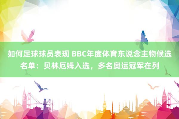 如何足球球员表现 BBC年度体育东说念主物候选名单：贝林厄姆入选，多名奥运冠军在列