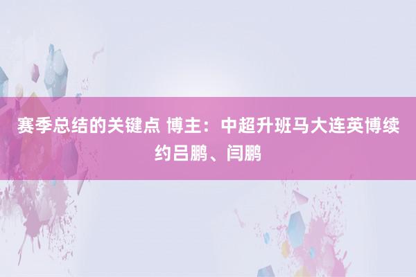 赛季总结的关键点 博主：中超升班马大连英博续约吕鹏、闫鹏