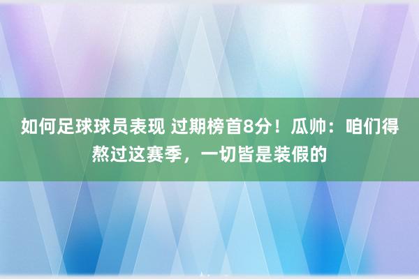 如何足球球员表现 过期榜首8分！瓜帅：咱们得熬过这赛季，一切皆是装假的