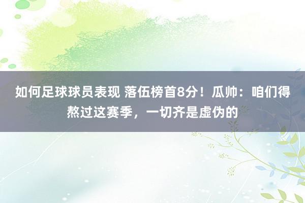 如何足球球员表现 落伍榜首8分！瓜帅：咱们得熬过这赛季，一切齐是虚伪的