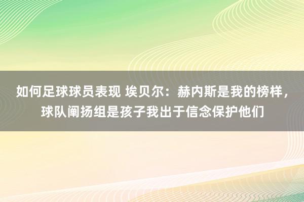 如何足球球员表现 埃贝尔：赫内斯是我的榜样，球队阐扬组是孩子我出于信念保护他们