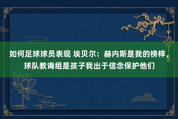 如何足球球员表现 埃贝尔：赫内斯是我的榜样，球队教诲组是孩子我出于信念保护他们