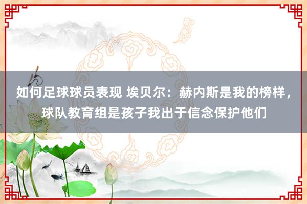 如何足球球员表现 埃贝尔：赫内斯是我的榜样，球队教育组是孩子我出于信念保护他们