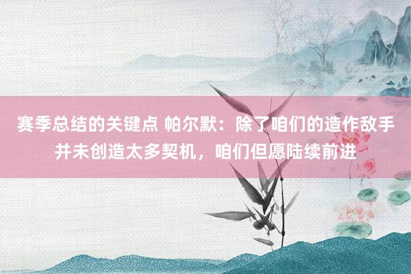 赛季总结的关键点 帕尔默：除了咱们的造作敌手并未创造太多契机，咱们但愿陆续前进