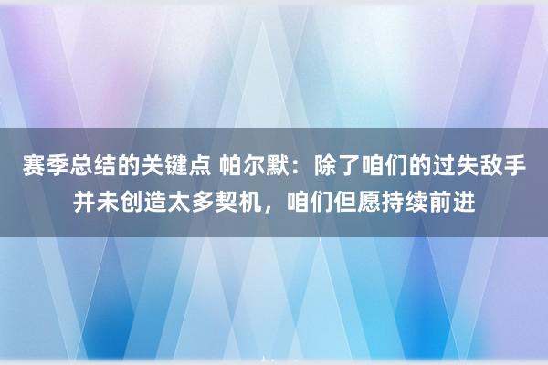 赛季总结的关键点 帕尔默：除了咱们的过失敌手并未创造太多契机，咱们但愿持续前进