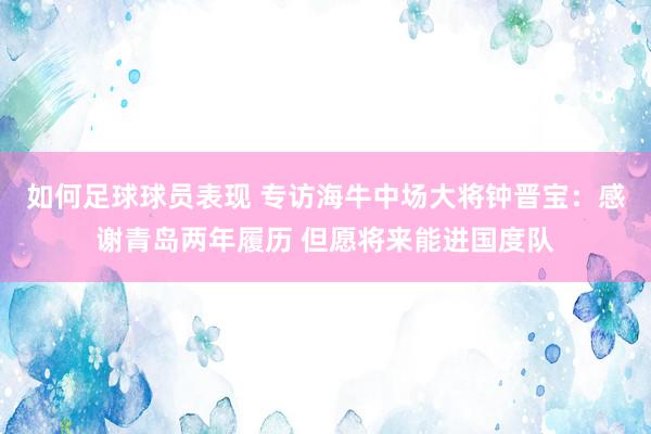 如何足球球员表现 专访海牛中场大将钟晋宝：感谢青岛两年履历 但愿将来能进国度队