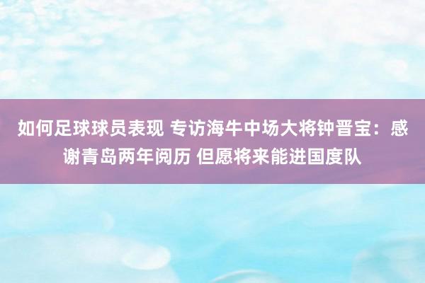 如何足球球员表现 专访海牛中场大将钟晋宝：感谢青岛两年阅历 但愿将来能进国度队