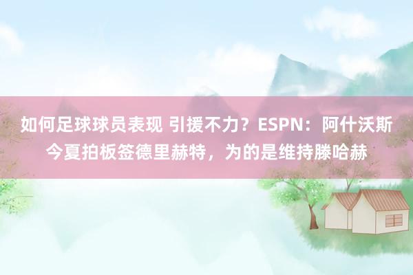 如何足球球员表现 引援不力？ESPN：阿什沃斯今夏拍板签德里赫特，为的是维持滕哈赫