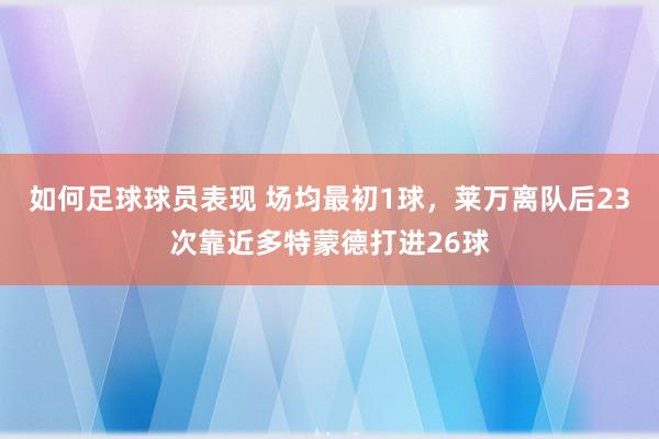 如何足球球员表现 场均最初1球，莱万离队后23次靠近多特蒙德打进26球