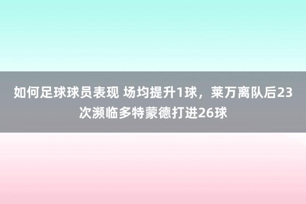 如何足球球员表现 场均提升1球，莱万离队后23次濒临多特蒙德打进26球