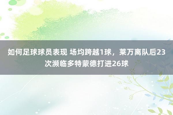 如何足球球员表现 场均跨越1球，莱万离队后23次濒临多特蒙德打进26球