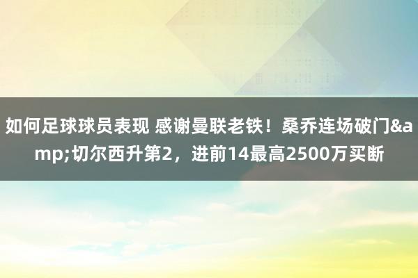 如何足球球员表现 感谢曼联老铁！桑乔连场破门&切尔西升第2，进前14最高2500万买断