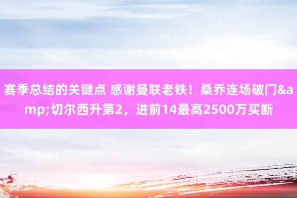 赛季总结的关键点 感谢曼联老铁！桑乔连场破门&切尔西升第2，进前14最高2500万买断