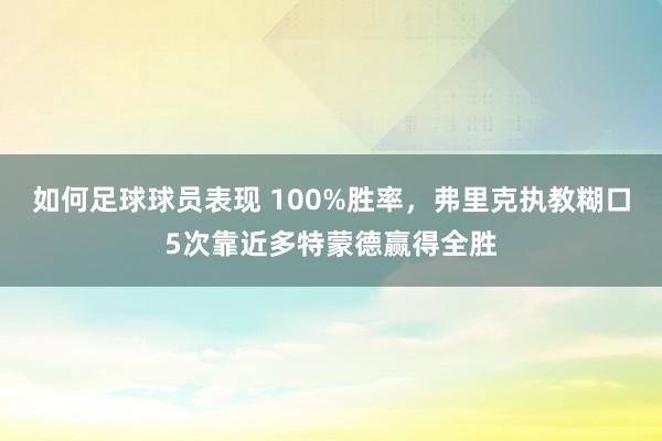 如何足球球员表现 100%胜率，弗里克执教糊口5次靠近多特蒙德赢得全胜