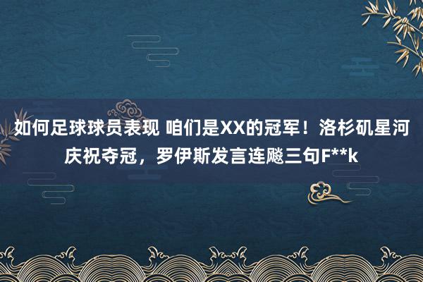 如何足球球员表现 咱们是XX的冠军！洛杉矶星河庆祝夺冠，罗伊斯发言连飚三句F**k