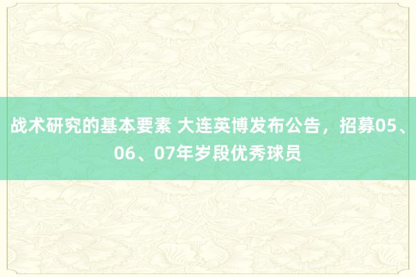 战术研究的基本要素 大连英博发布公告，招募05、06、07年岁段优秀球员