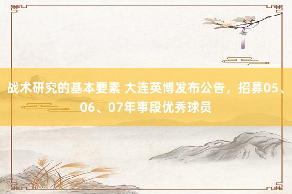 战术研究的基本要素 大连英博发布公告，招募05、06、07年事段优秀球员