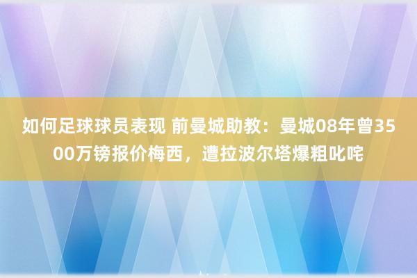 如何足球球员表现 前曼城助教：曼城08年曾3500万镑报价梅西，遭拉波尔塔爆粗叱咤