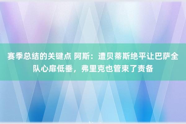 赛季总结的关键点 阿斯：遭贝蒂斯绝平让巴萨全队心扉低垂，弗里克也管束了责备