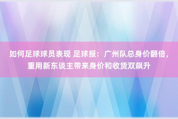 如何足球球员表现 足球报：广州队总身价翻倍，重用新东谈主带来身价和收货双飙升