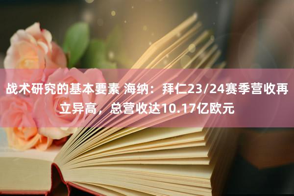 战术研究的基本要素 海纳：拜仁23/24赛季营收再立异高，总营收达10.17亿欧元