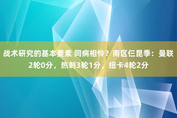 战术研究的基本要素 同病相怜？南区仨昆季：曼联2轮0分，热刺3轮1分，纽卡4轮2分