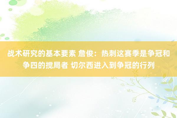 战术研究的基本要素 詹俊：热刺这赛季是争冠和争四的搅局者 切尔西进入到争冠的行列