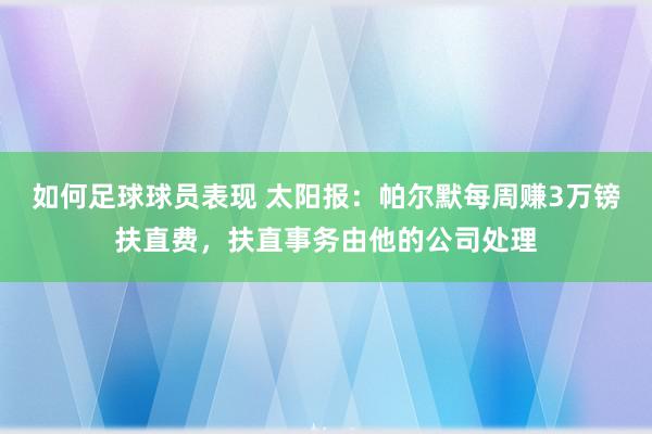 如何足球球员表现 太阳报：帕尔默每周赚3万镑扶直费，扶直事务由他的公司处理