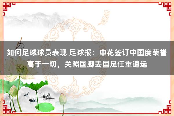 如何足球球员表现 足球报：申花签订中国度荣誉高于一切，关照国脚去国足任重道远