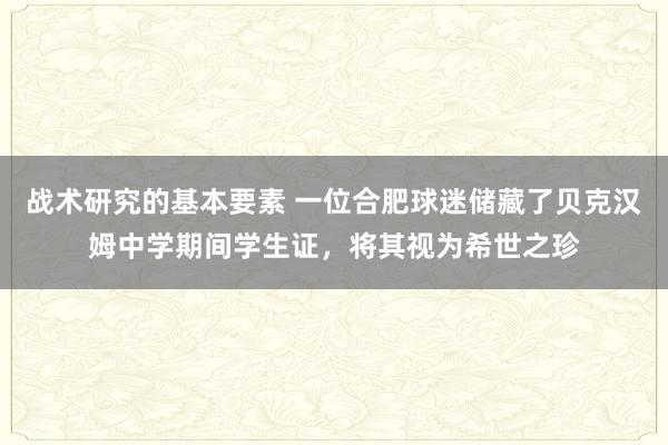 战术研究的基本要素 一位合肥球迷储藏了贝克汉姆中学期间学生证，将其视为希世之珍