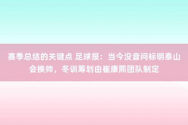 赛季总结的关键点 足球报：当今没音问标明泰山会换帅，冬训筹划由崔康熙团队制定