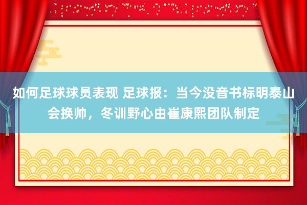 如何足球球员表现 足球报：当今没音书标明泰山会换帅，冬训野心由崔康熙团队制定