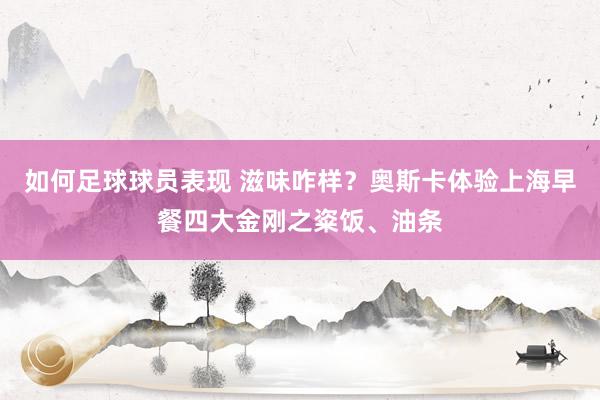 如何足球球员表现 滋味咋样？奥斯卡体验上海早餐四大金刚之粢饭、油条