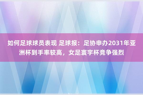 如何足球球员表现 足球报：足协申办2031年亚洲杯到手率较高，女足寰宇杯竞争强烈