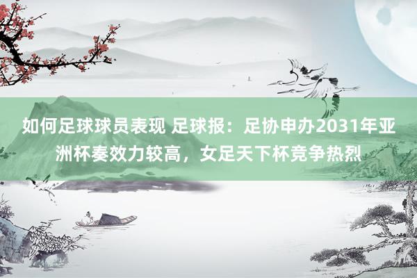 如何足球球员表现 足球报：足协申办2031年亚洲杯奏效力较高，女足天下杯竞争热烈