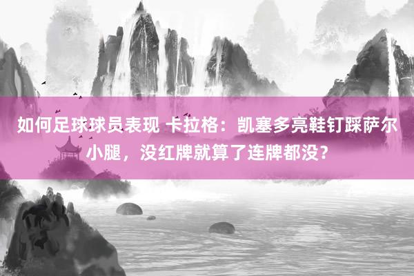 如何足球球员表现 卡拉格：凯塞多亮鞋钉踩萨尔小腿，没红牌就算了连牌都没？