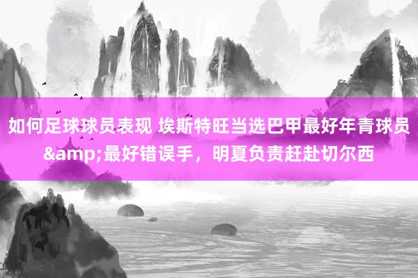 如何足球球员表现 埃斯特旺当选巴甲最好年青球员&最好错误手，明夏负责赶赴切尔西