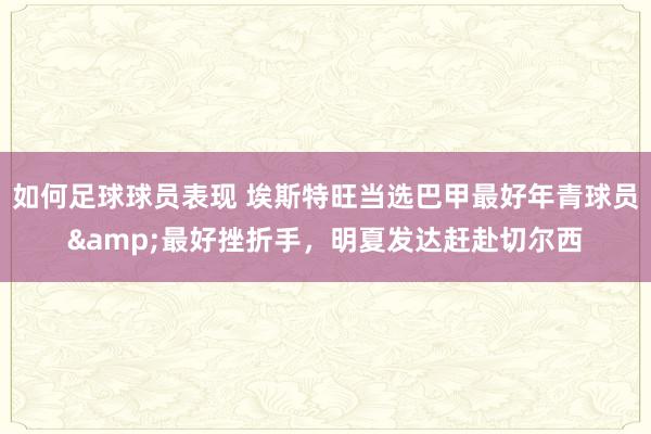 如何足球球员表现 埃斯特旺当选巴甲最好年青球员&最好挫折手，明夏发达赶赴切尔西