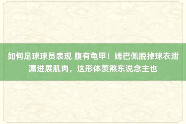 如何足球球员表现 腹有龟甲！姆巴佩脱掉球衣泄漏进展肌肉，这形体羡煞东说念主也