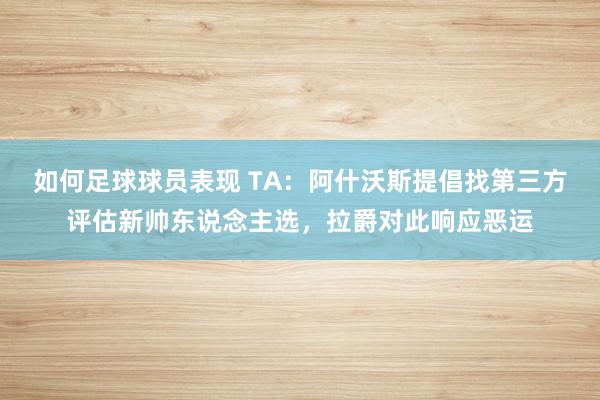 如何足球球员表现 TA：阿什沃斯提倡找第三方评估新帅东说念主选，拉爵对此响应恶运