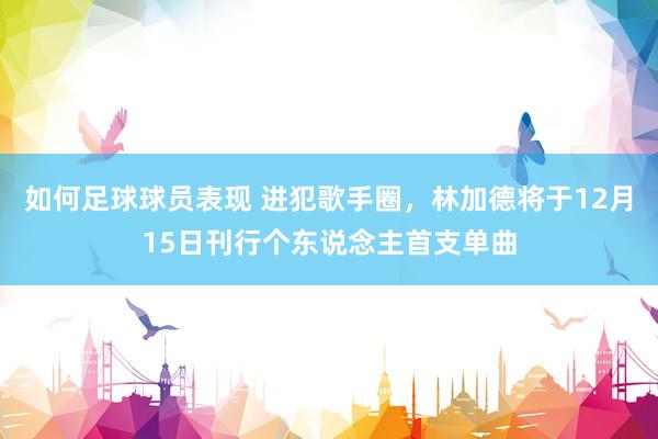 如何足球球员表现 进犯歌手圈，林加德将于12月15日刊行个东说念主首支单曲