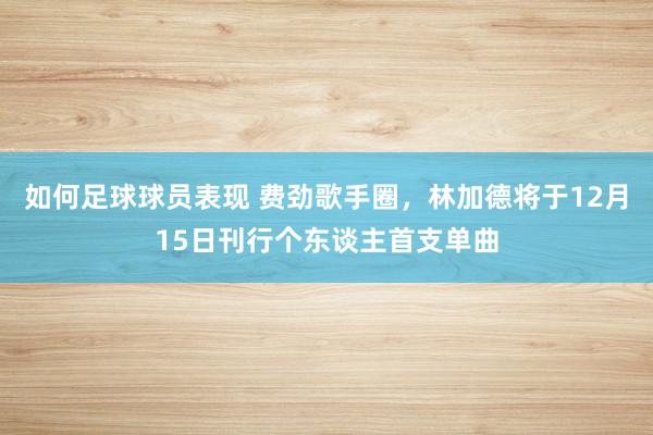 如何足球球员表现 费劲歌手圈，林加德将于12月15日刊行个东谈主首支单曲