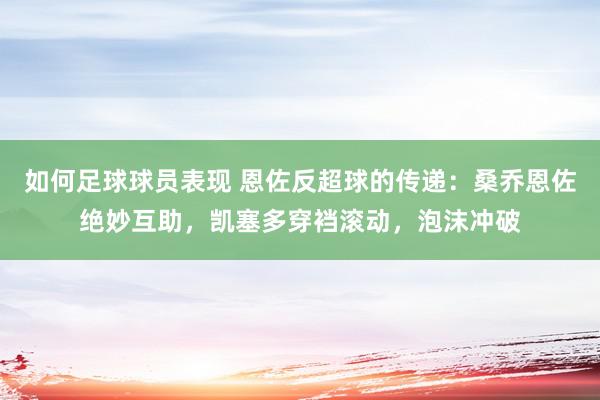 如何足球球员表现 恩佐反超球的传递：桑乔恩佐绝妙互助，凯塞多穿裆滚动，泡沫冲破