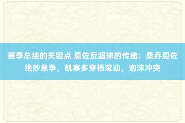 赛季总结的关键点 恩佐反超球的传递：桑乔恩佐绝妙息争，凯塞多穿裆滚动，泡沫冲突