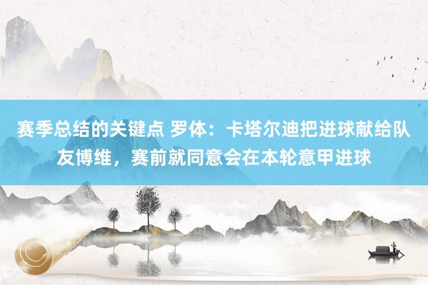 赛季总结的关键点 罗体：卡塔尔迪把进球献给队友博维，赛前就同意会在本轮意甲进球