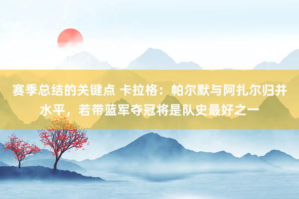 赛季总结的关键点 卡拉格：帕尔默与阿扎尔归并水平，若带蓝军夺冠将是队史最好之一