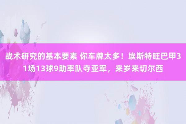 战术研究的基本要素 你车牌太多！埃斯特旺巴甲31场13球9助率队夺亚军，来岁来切尔西