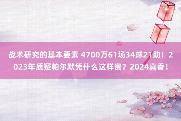 战术研究的基本要素 4700万61场34球21助！2023年质疑帕尔默凭什么这样贵？2024真香！