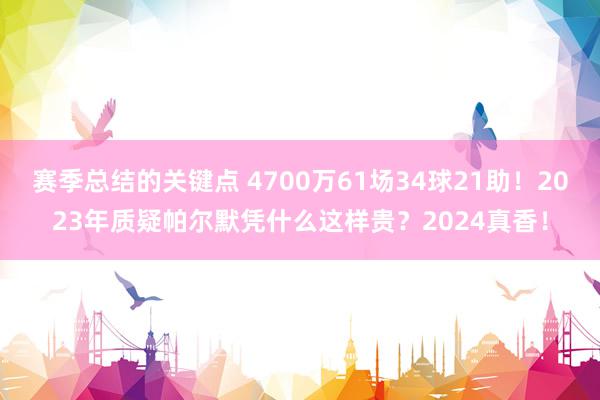 赛季总结的关键点 4700万61场34球21助！2023年质疑帕尔默凭什么这样贵？2024真香！